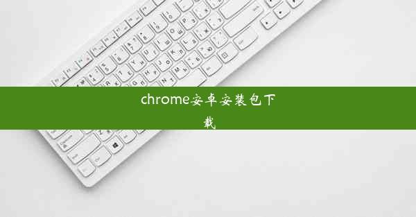 chrome安卓安装包下载