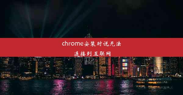 chrome安装时说无法连接到互联网