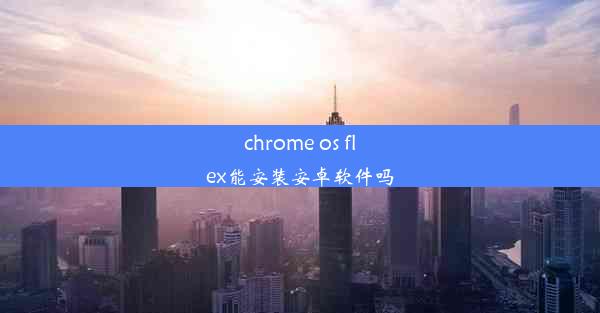 chrome os flex能安装安卓软件吗