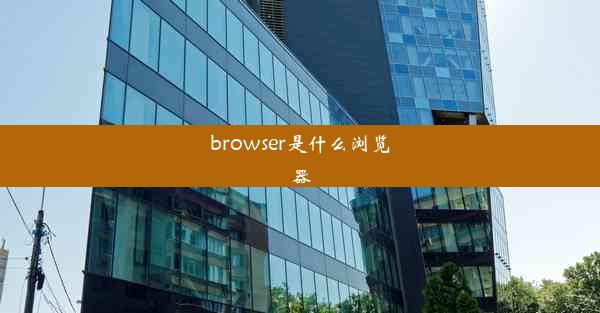 browser是什么浏览器