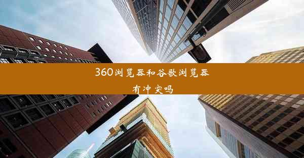 360浏览器和谷歌浏览器有冲突吗