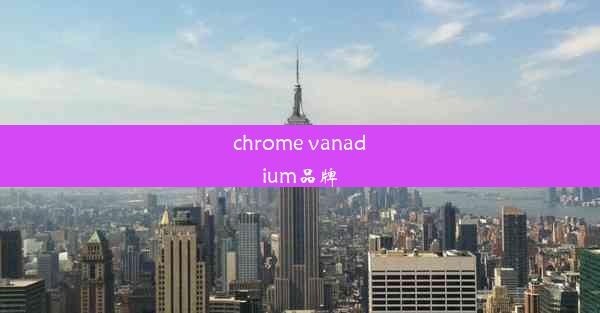 chrome vanadium品牌