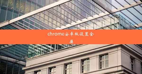 chrome安卓版设置全屏