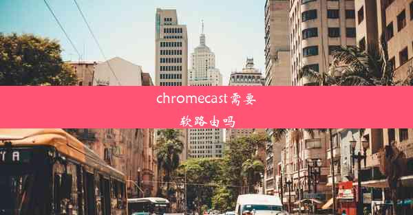 chromecast需要软路由吗