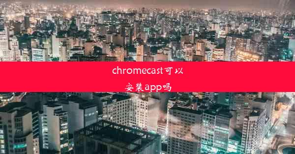 chromecast可以安装app吗