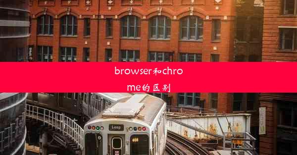 browser和chrome的区别