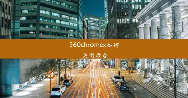 360chromex如何关闭后台