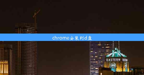 chrome安装到d盘