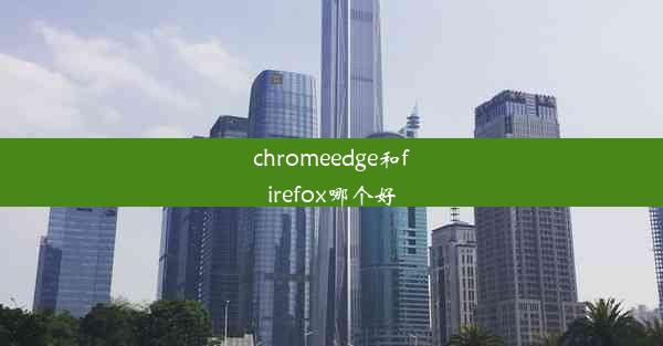 chromeedge和firefox哪个好