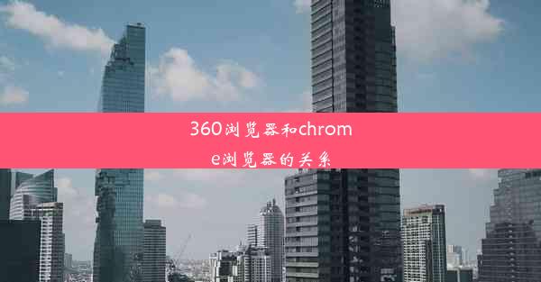 360浏览器和chrome浏览器的关系