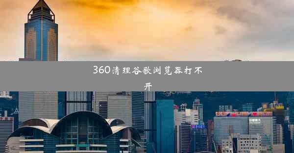 360清理谷歌浏览器打不开