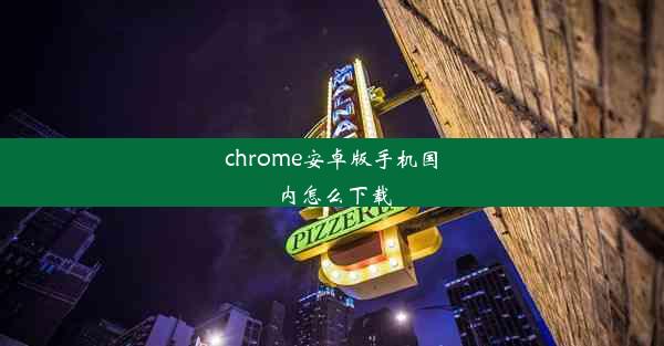 chrome安卓版手机国内怎么下载