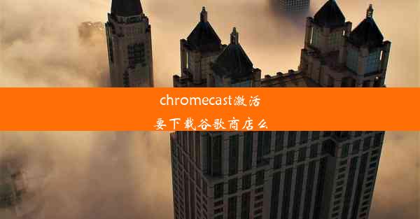 chromecast激活要下载谷歌商店么