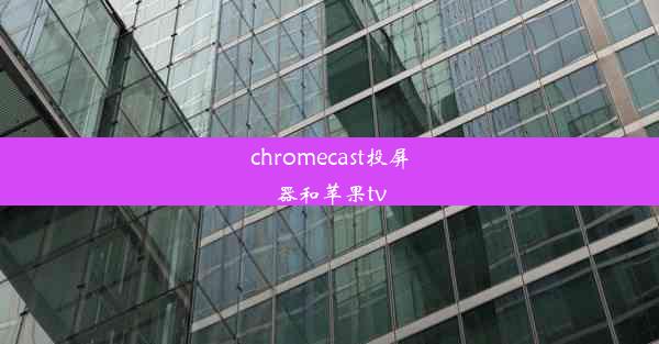 chromecast投屏器和苹果tv