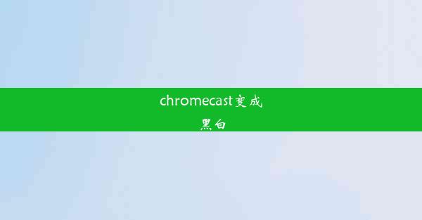 chromecast变成黑白