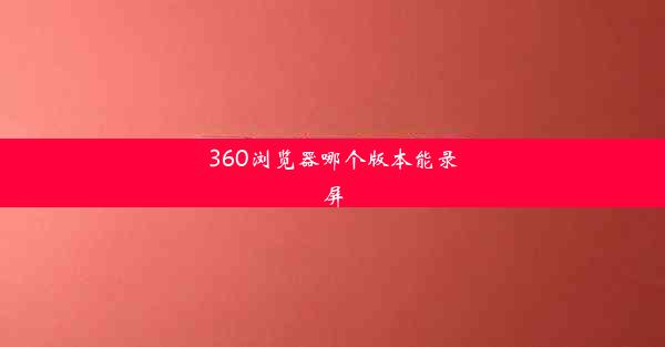 360浏览器哪个版本能录屏