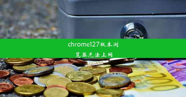 chrome127版本浏览器无法上网