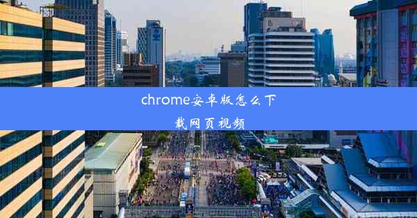 chrome安卓版怎么下载网页视频