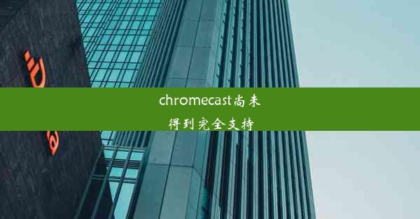 chromecast尚未得到完全支持