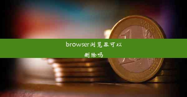 browser浏览器可以删除吗