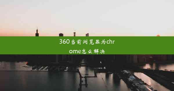 360当前浏览器为chrome怎么解决