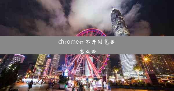 chrome打不开浏览器怎么办