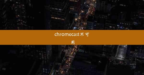 chromecast不可用