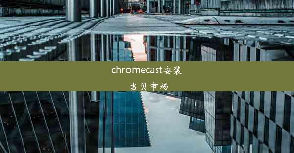 chromecast安装当贝市场