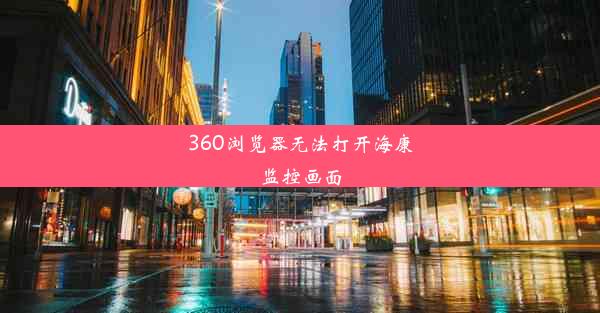 360浏览器无法打开海康监控画面