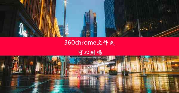 360chrome文件夹可以删吗