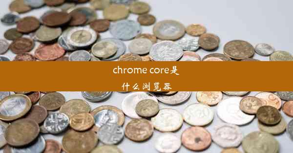 chrome core是什么浏览器