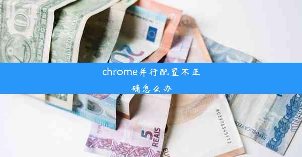 chrome并行配置不正确怎么办