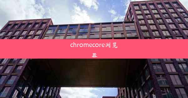 chromecore浏览器