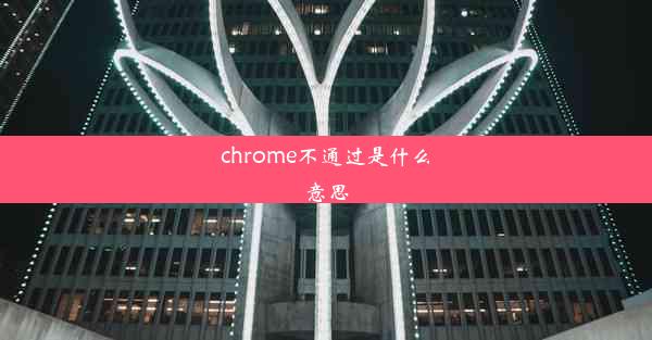 chrome不通过是什么意思