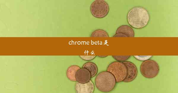 chrome beta是什么