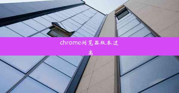 chrome浏览器版本过高