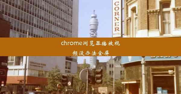 chrome浏览器播放视频没办法全屏