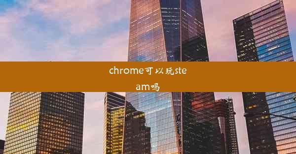 chrome可以玩steam吗