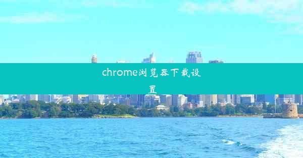 chrome浏览器下载设置