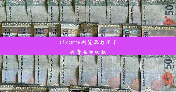 chrome浏览器看不了抖音后台回放