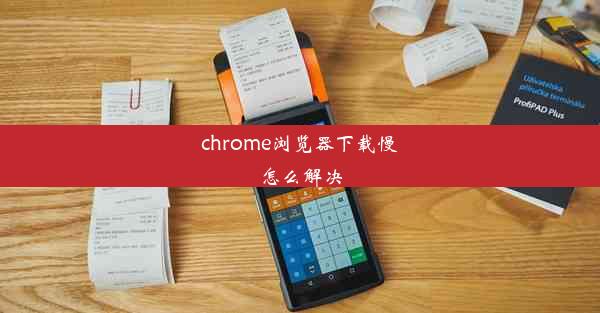 chrome浏览器下载慢怎么解决