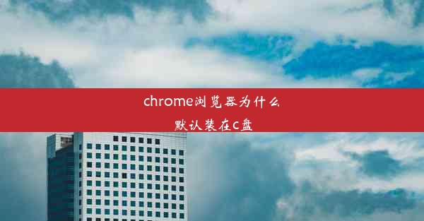 chrome浏览器为什么默认装在c盘