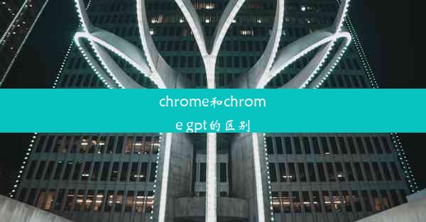 chrome和chrome gpt的区别