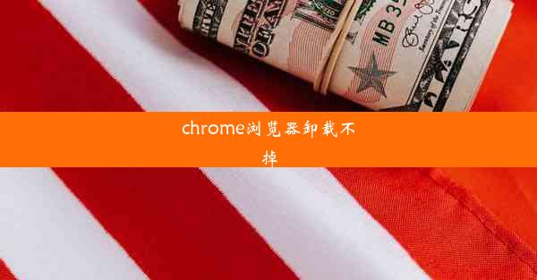 chrome浏览器卸载不掉