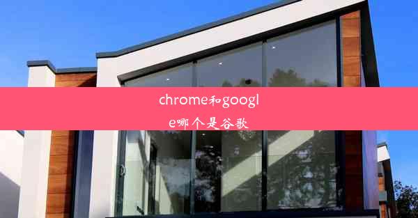 chrome和google哪个是谷歌