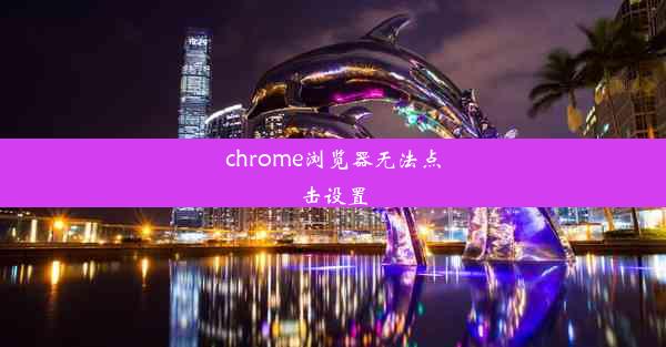 chrome浏览器无法点击设置