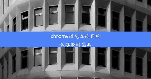 chrome浏览器设置默认谷歌浏览器