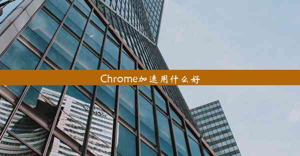 Chrome加速用什么好