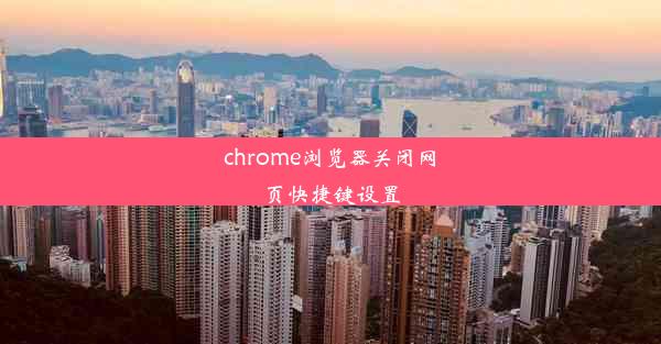 chrome浏览器关闭网页快捷键设置