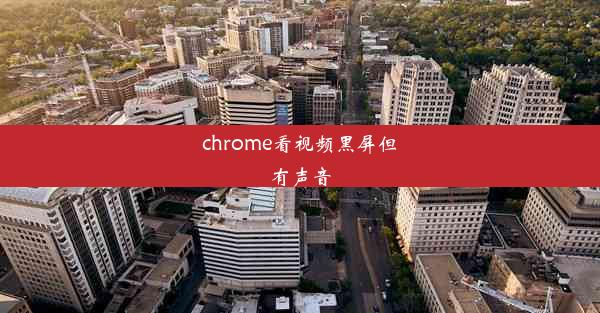 chrome看视频黑屏但有声音